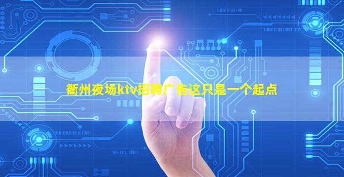 衢州夜场ktv招聘广告这只是一个起点